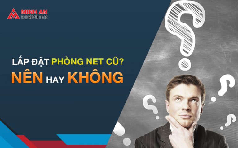 Lựa chọn tối ưu khi lắp đặt phòng net cũ và mới