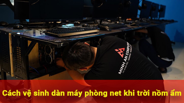 cách vệ sinh dàn máy phòng net khi trời nồm ẩm