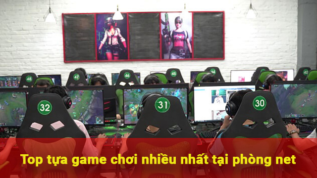 top tựa game chơi nhiều nhất tại phòng net